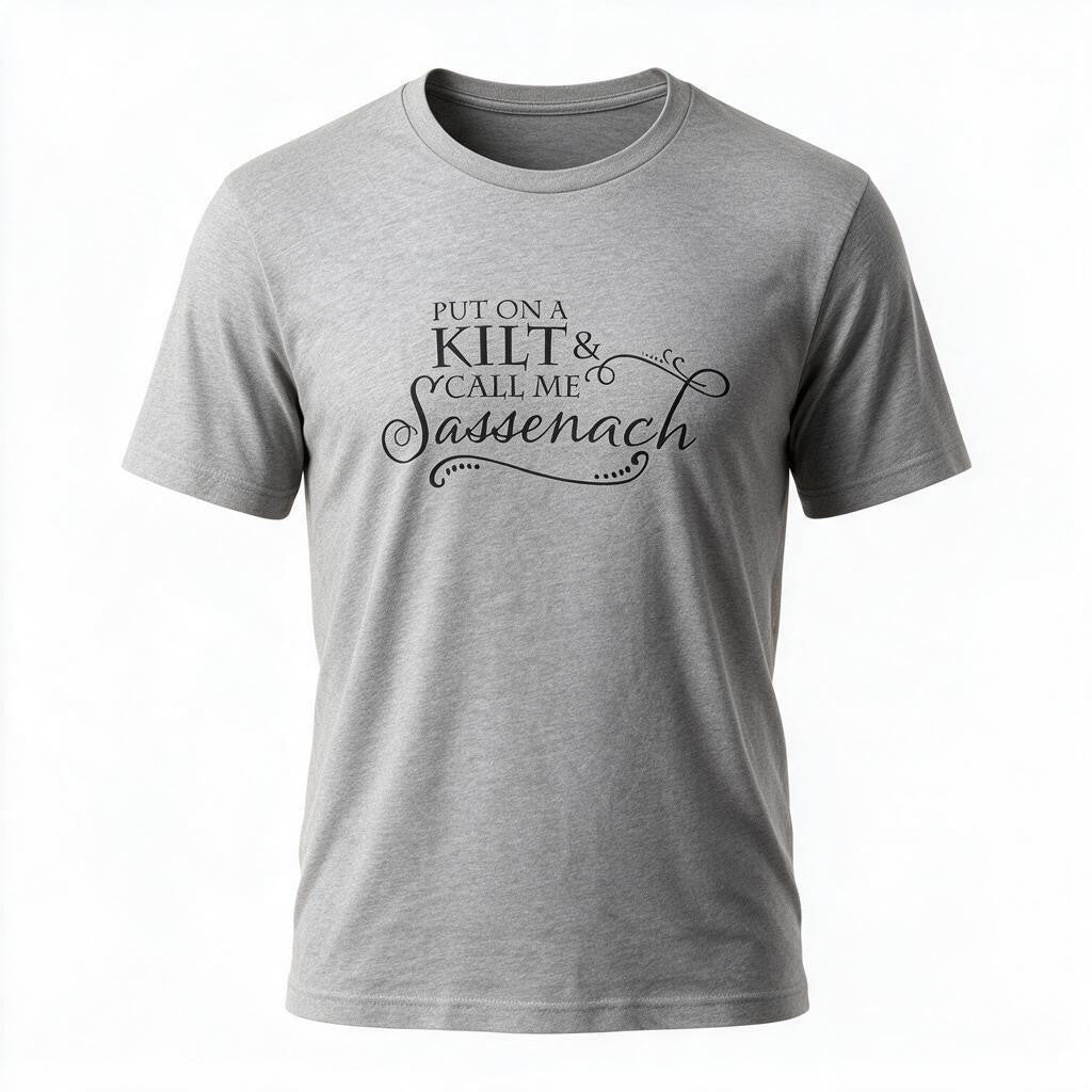 Put On a Kilt & Call Me Sassenach T-Shirt | Scottish Outlander Inspired Graphic Tee